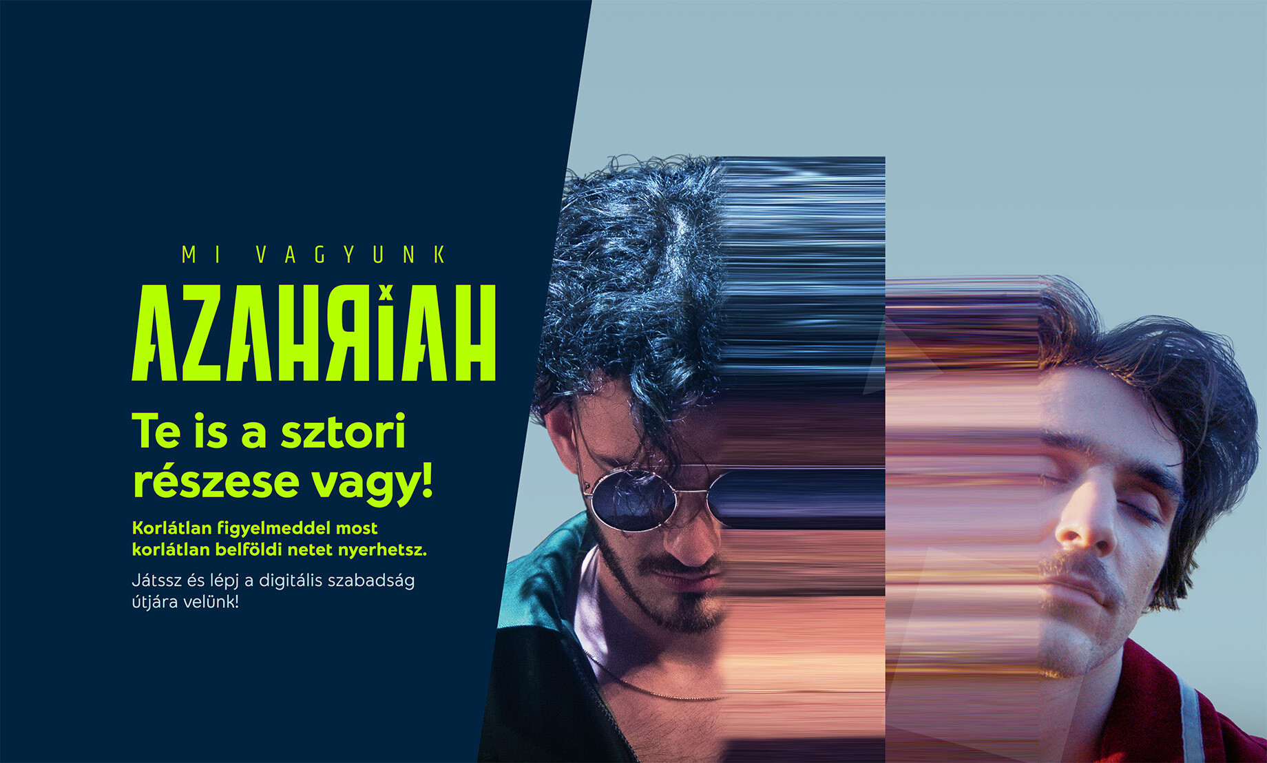 Mi vagyunk Azahriah, Te is a sztori részese vagy! Korlátlan figyelmeddel most korlátlan belföldi netet nyerhetsz. Játssz és lépj a digitális szabadság útjára velünk!