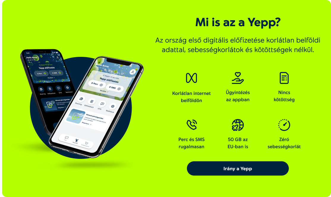 Mi is az a Yepp? Az ország első digitális előfizetése korlátlan belföldi adattal, sebességkorlátok és kötöttségek nélkül. Korlátlan internet belföldön, ügyintézés az appban, nincs kötöttség, perc és SMS rugalmasan, 50 GB az EU-ban is, zéró sebességkorlát