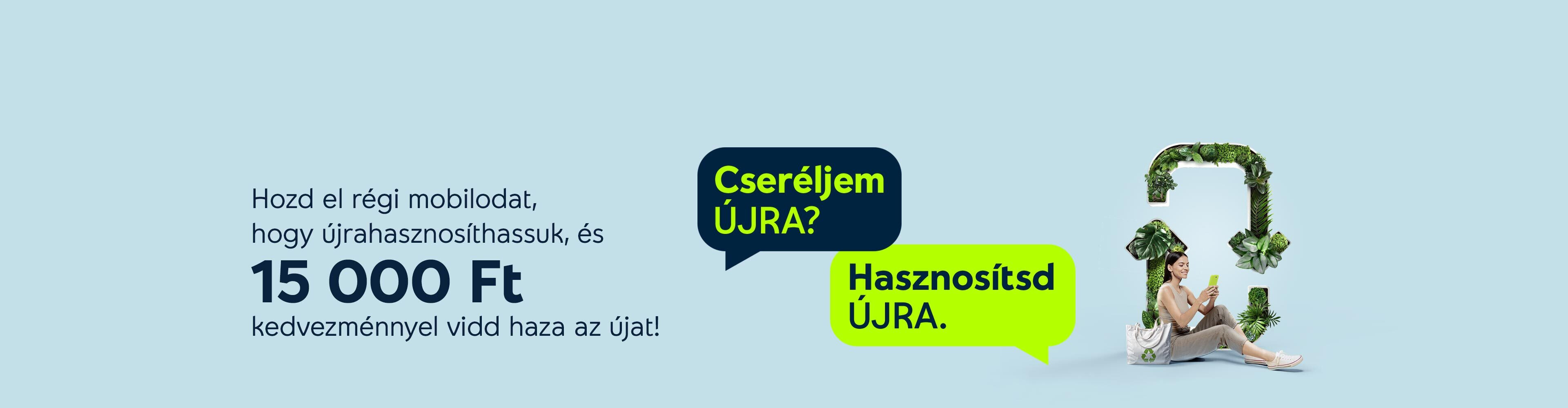 Hozd el régi mobilodat, hogy újrahasznossíthassuk, és 15 000Ft kedvezménnyel vidd haza az újat!