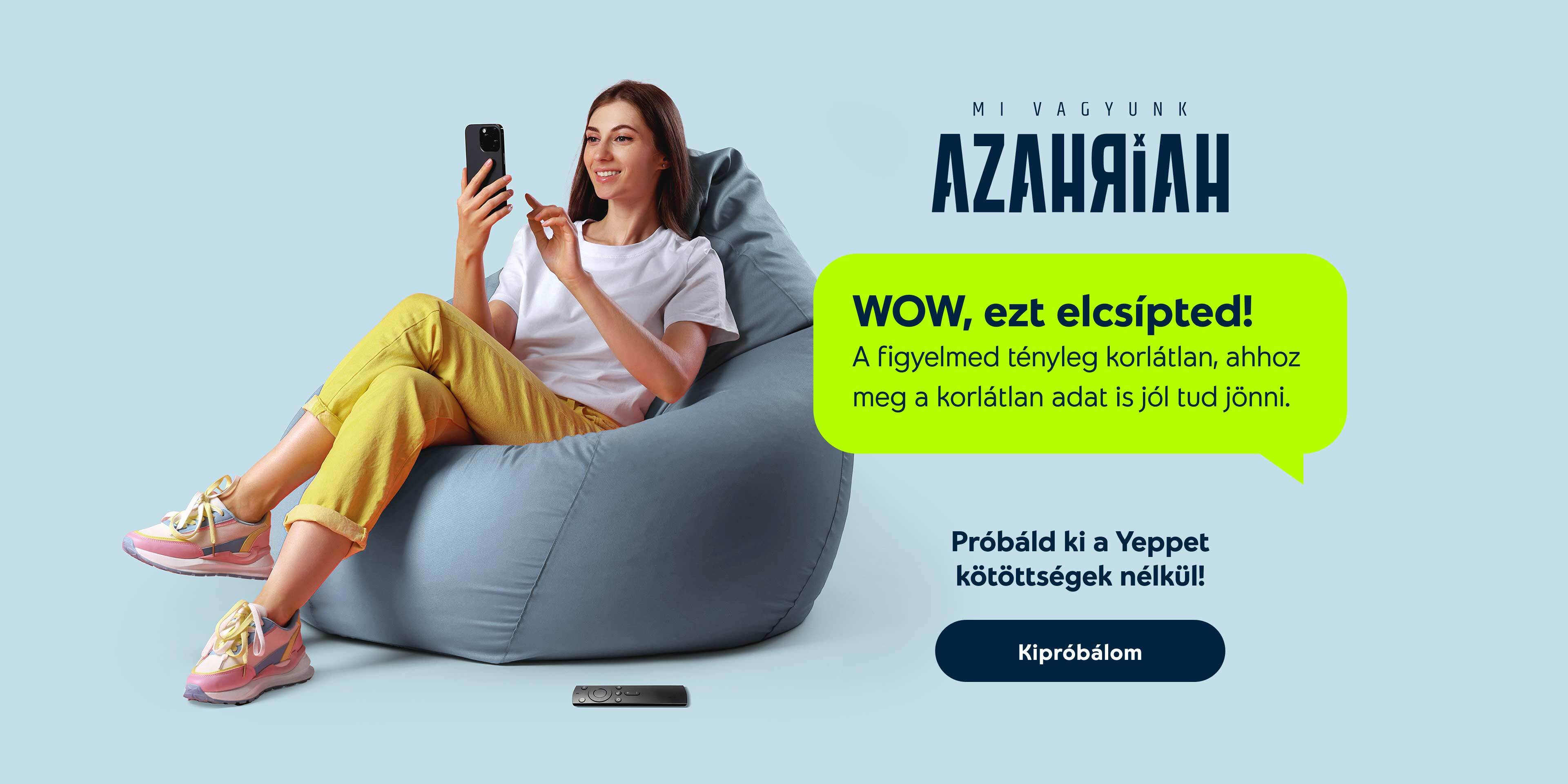 Mi vagyunk Azahriah. WOW, ezt jól elcsípted! A figyelmed tényleg korlátlan, ahhoz meg a korlátlan adat is jól tud jönni. Próbáld ki a Yeppet, kötöttségek nélkül. Kipróbálom